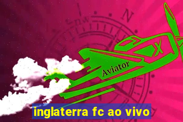 inglaterra fc ao vivo