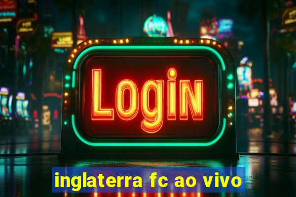 inglaterra fc ao vivo