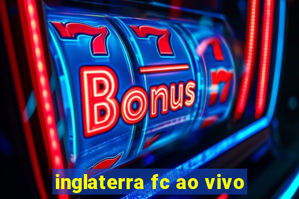 inglaterra fc ao vivo