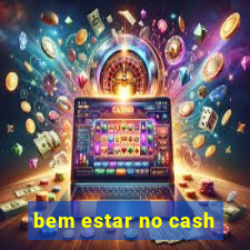 bem estar no cash