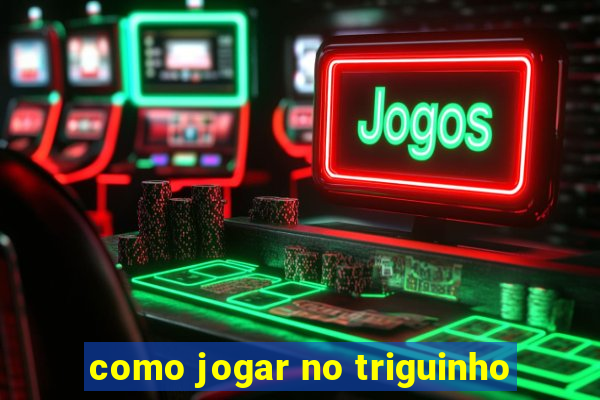 como jogar no triguinho