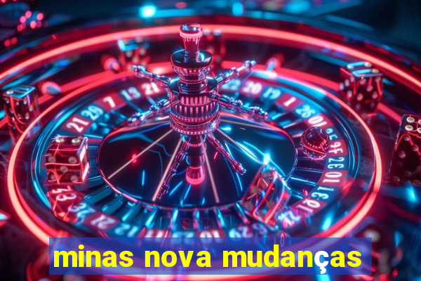 minas nova mudanças