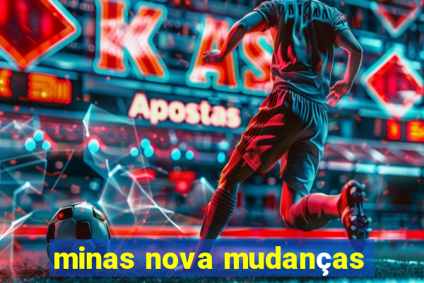 minas nova mudanças