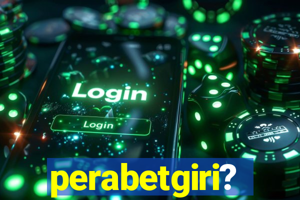 perabetgiri?