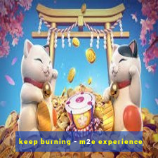 keep burning - m2e experience