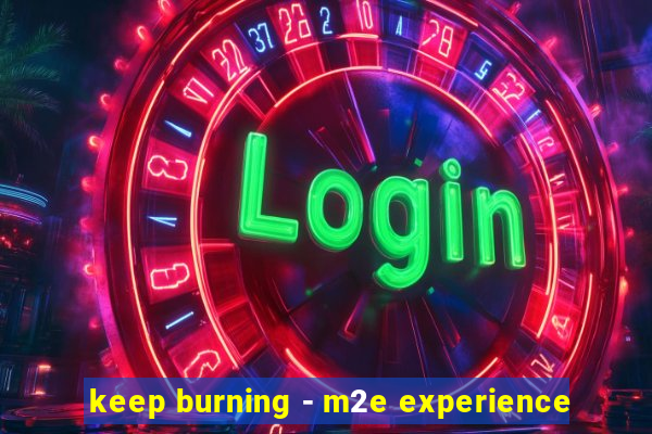 keep burning - m2e experience