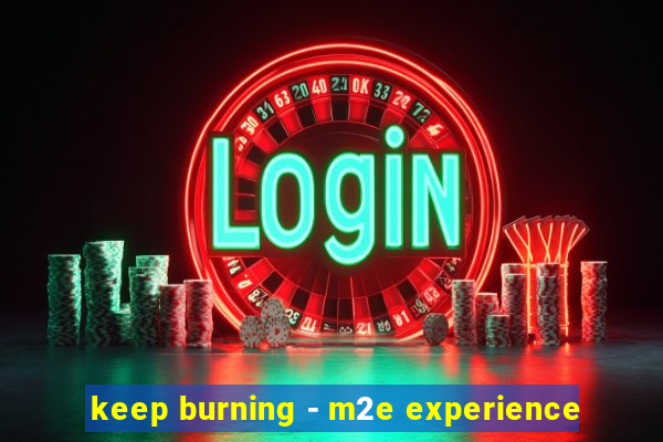 keep burning - m2e experience