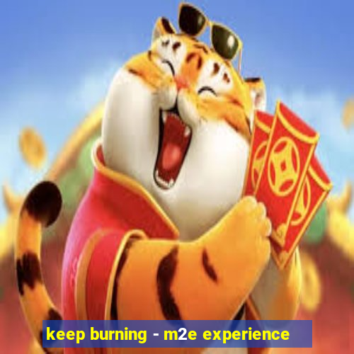 keep burning - m2e experience