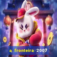 a fronteira 2007 filme completo dublado