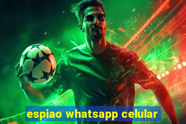 espiao whatsapp celular