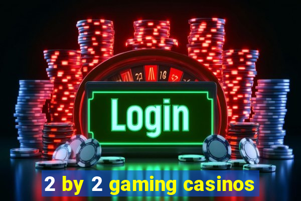 2 by 2 gaming casinos