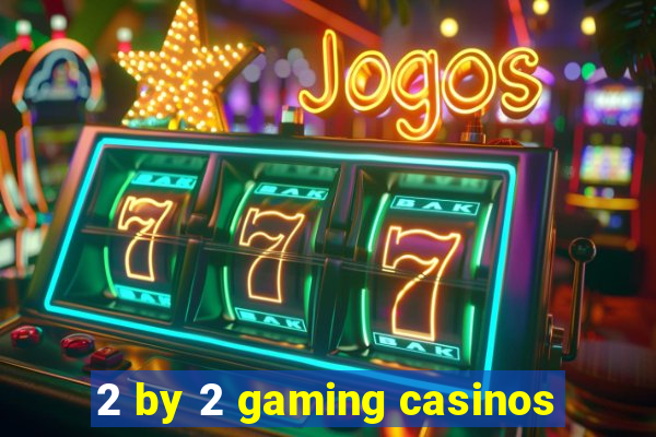 2 by 2 gaming casinos