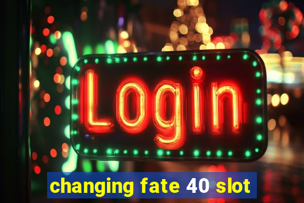 changing fate 40 slot