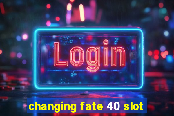 changing fate 40 slot