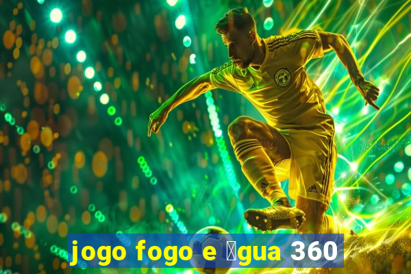 jogo fogo e 谩gua 360