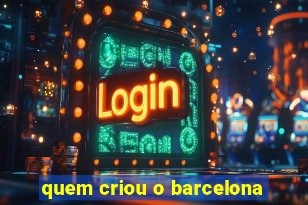 quem criou o barcelona