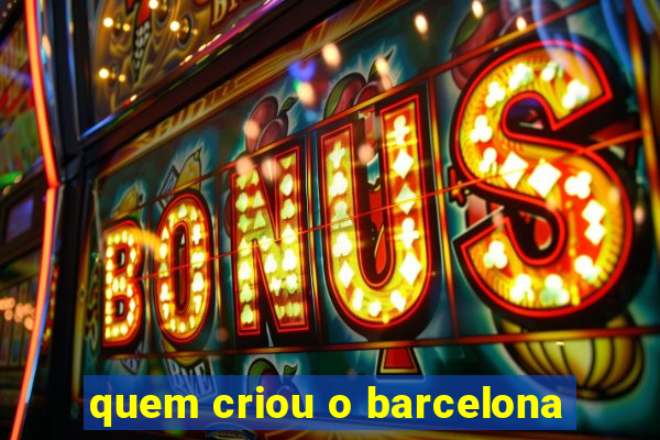 quem criou o barcelona