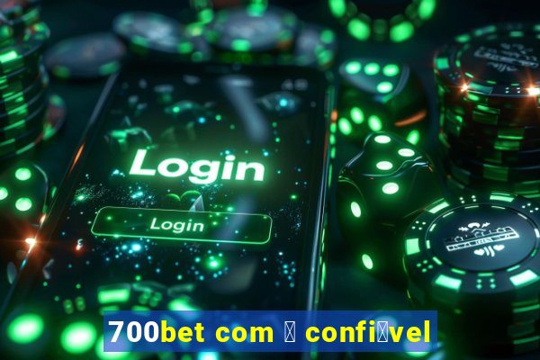 700bet com 茅 confi谩vel