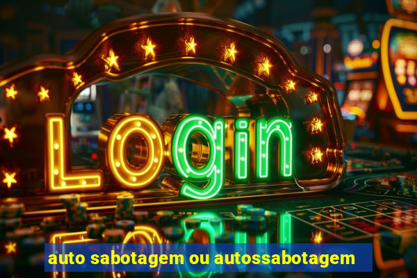 auto sabotagem ou autossabotagem