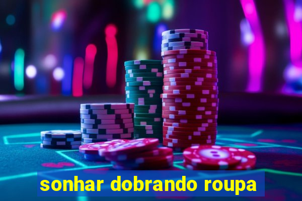 sonhar dobrando roupa