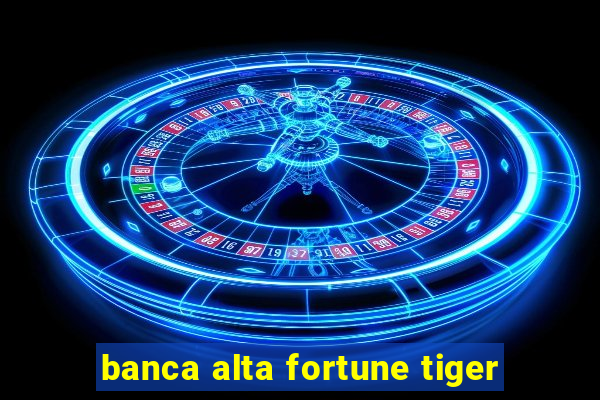 banca alta fortune tiger