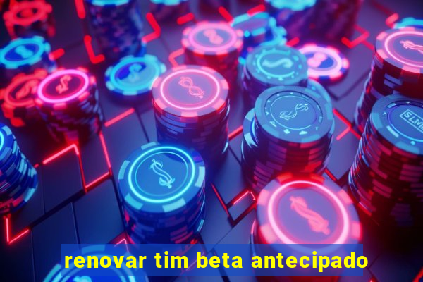 renovar tim beta antecipado