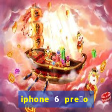 iphone 6 pre莽o casas bahia