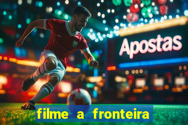 filme a fronteira 2007 completo dublado