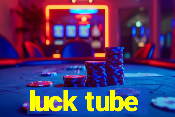 luck tube