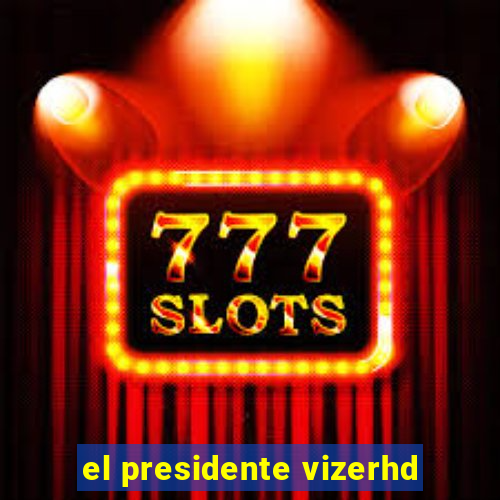 el presidente vizerhd