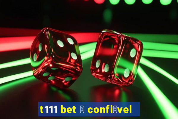 t111 bet 茅 confi谩vel