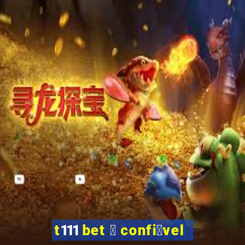 t111 bet 茅 confi谩vel