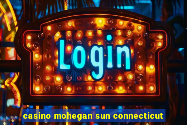 casino mohegan sun connecticut