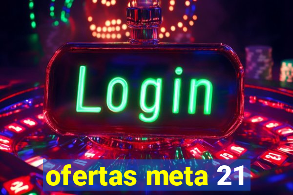 ofertas meta 21