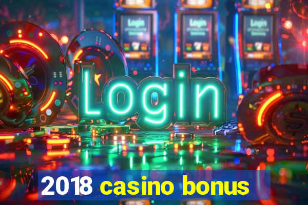 2018 casino bonus