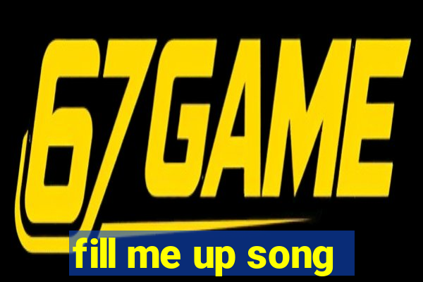 fill me up song