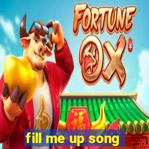 fill me up song