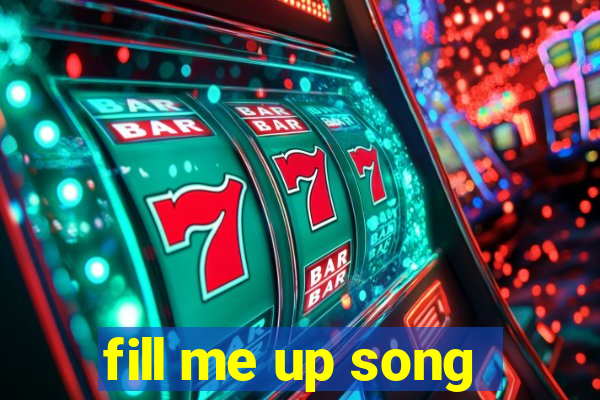 fill me up song