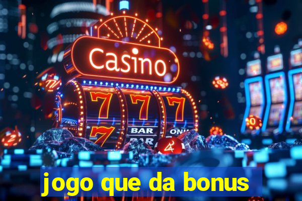 jogo que da bonus