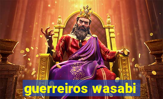 guerreiros wasabi