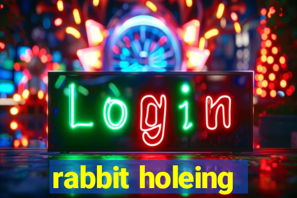 rabbit holeing