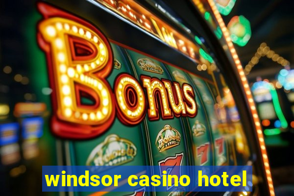 windsor casino hotel