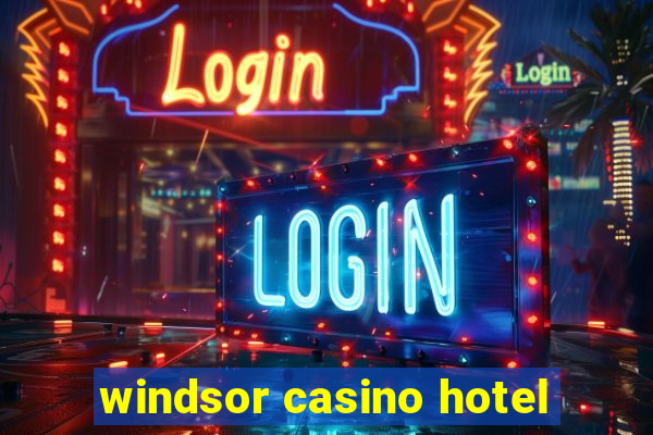 windsor casino hotel