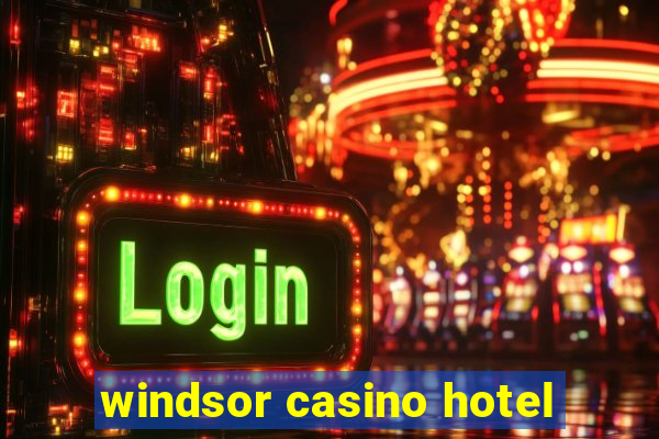 windsor casino hotel