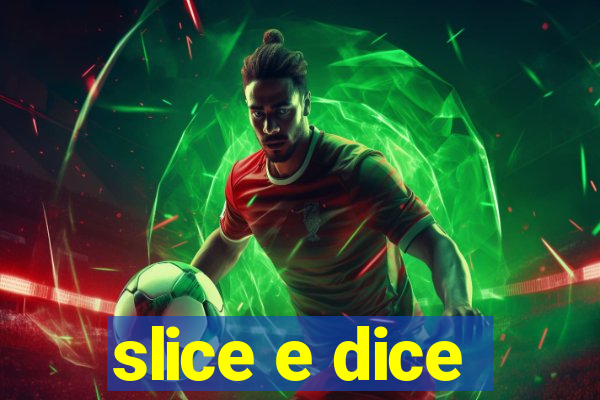 slice e dice