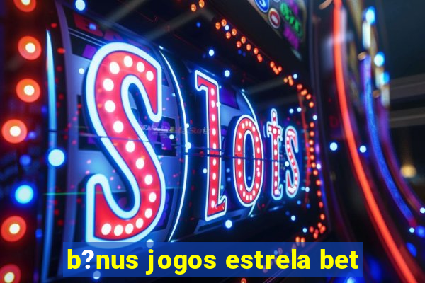 b?nus jogos estrela bet