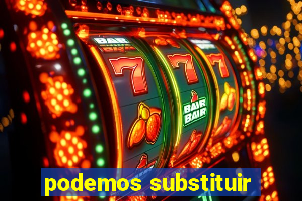 podemos substituir