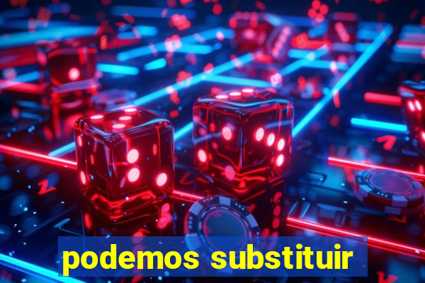 podemos substituir