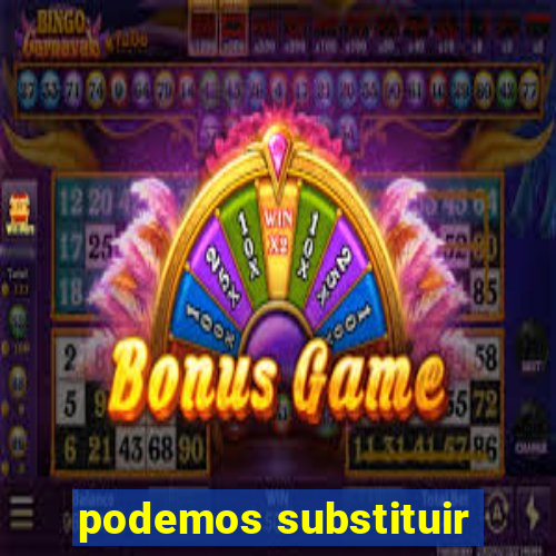 podemos substituir