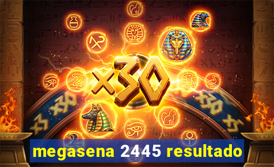 megasena 2445 resultado